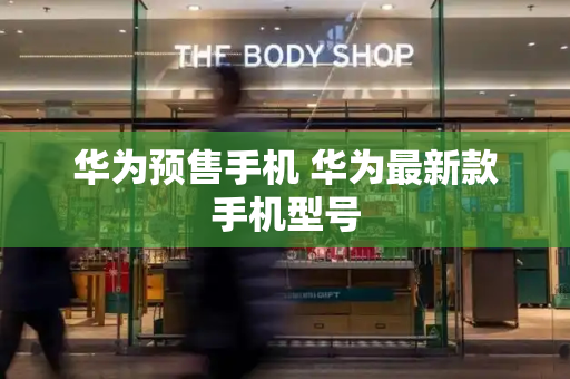 华为预售手机 华为最新款手机型号