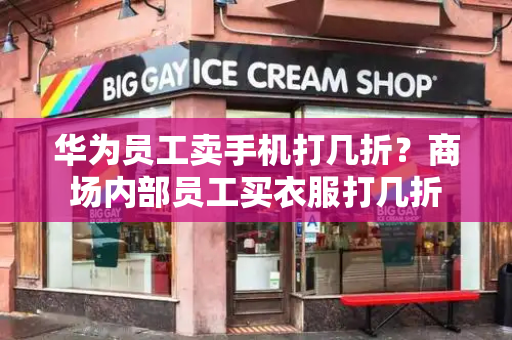 华为员工卖手机打几折？商场内部员工买衣服打几折-第1张图片-星选测评