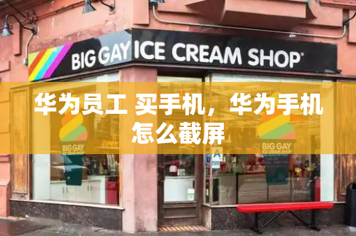 华为员工 买手机，华为手机怎么截屏-第1张图片-星选测评