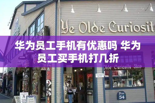 华为员工手机有优惠吗 华为员工买手机打几折-第1张图片-星选测评