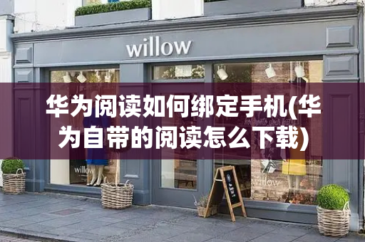 华为阅读如何绑定手机(华为自带的阅读怎么下载)