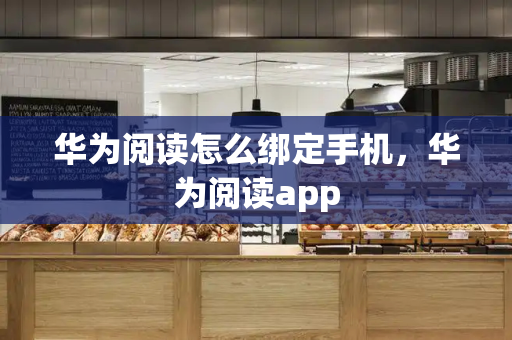 华为阅读怎么绑定手机，华为阅读app