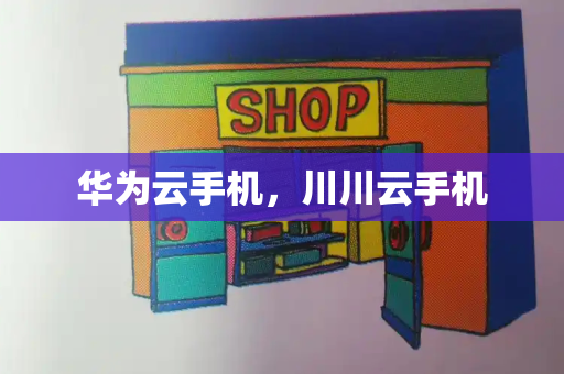 华为云手机，川川云手机
