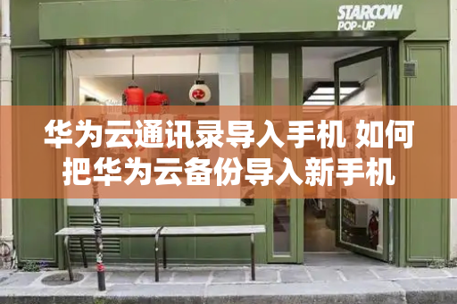 华为云通讯录导入手机 如何把华为云备份导入新手机