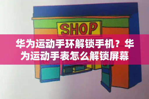 华为运动手环解锁手机？华为运动手表怎么解锁屏幕
