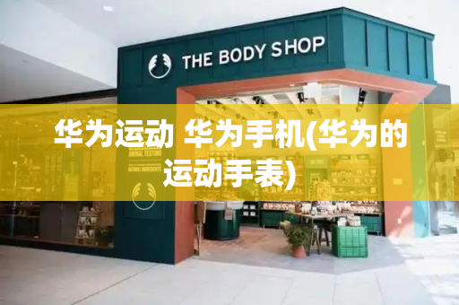 华为运动 华为手机(华为的运动手表)