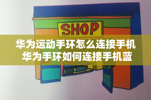华为运动手环怎么连接手机 华为手环如何连接手机蓝牙-第1张图片-星选测评