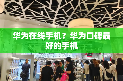 华为在线手机？华为口碑最好的手机