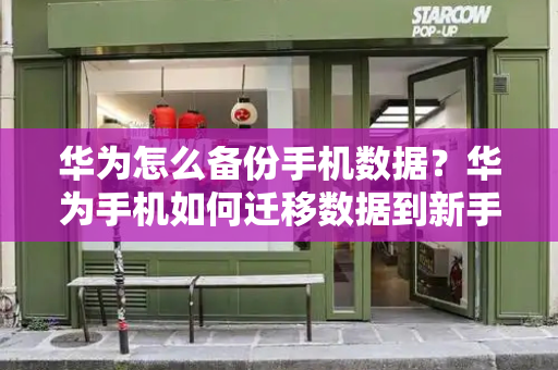 华为怎么备份手机数据？华为手机如何迁移数据到新手机