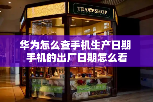 华为怎么查手机生产日期 手机的出厂日期怎么看-第1张图片-星选测评
