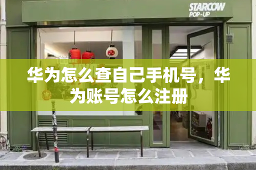 华为怎么查自己手机号，华为账号怎么注册