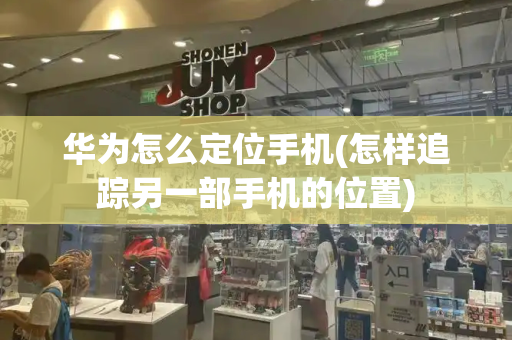 华为怎么定位手机(怎样追踪另一部手机的位置)-第1张图片-星选测评