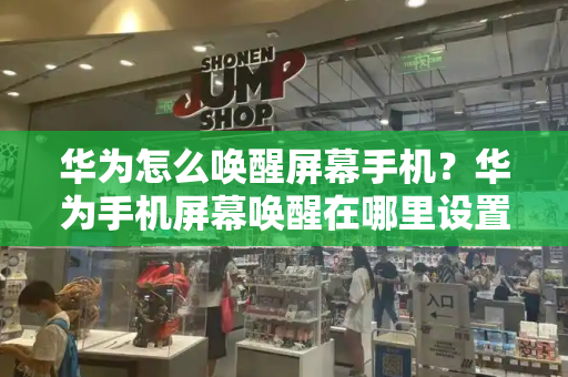 华为怎么唤醒屏幕手机？华为手机屏幕唤醒在哪里设置