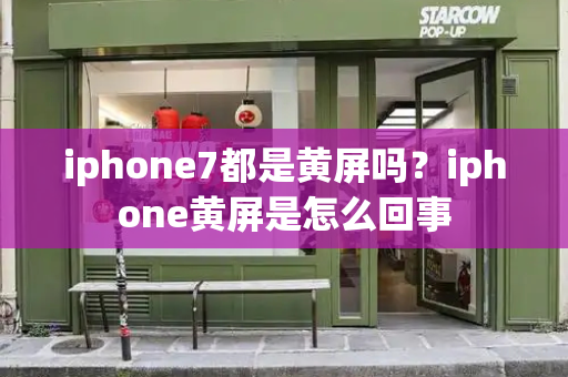 iphone7都是黄屏吗？iphone黄屏是怎么回事-第1张图片-星选测评