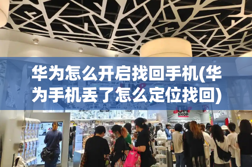 华为怎么开启找回手机(华为手机丢了怎么定位找回)