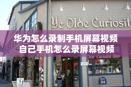 华为怎么录制手机屏幕视频 自己手机怎么录屏幕视频-第1张图片-星选测评