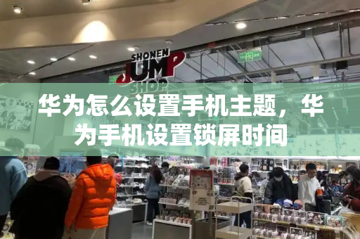 华为怎么设置手机主题，华为手机设置锁屏时间-第1张图片-星选测评
