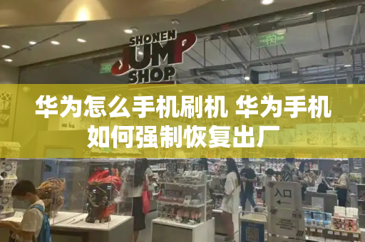 华为怎么手机刷机 华为手机如何强制恢复出厂