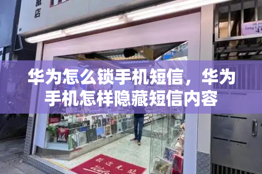 华为怎么锁手机短信，华为手机怎样隐藏短信内容