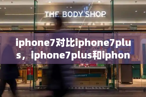 iphone7对比iphone7plus，iphone7plus和iphone7的区别