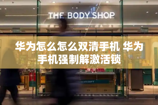 华为怎么怎么双清手机 华为手机强制解激活锁