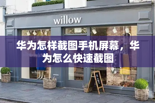 华为怎样截图手机屏幕，华为怎么快速截图-第1张图片-星选测评
