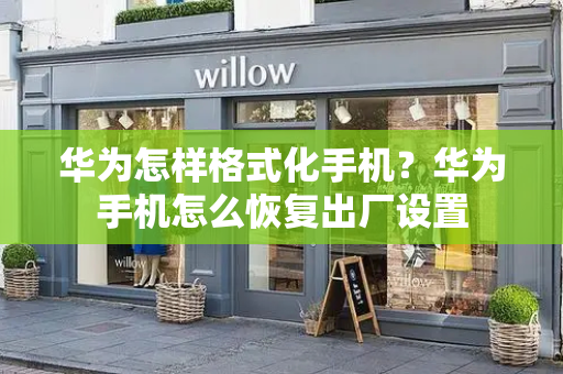 华为怎样格式化手机？华为手机怎么恢复出厂设置-第1张图片-星选测评