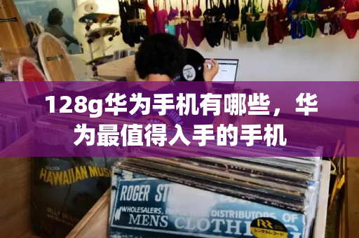 128g华为手机有哪些，华为最值得入手的手机-第1张图片-星选测评