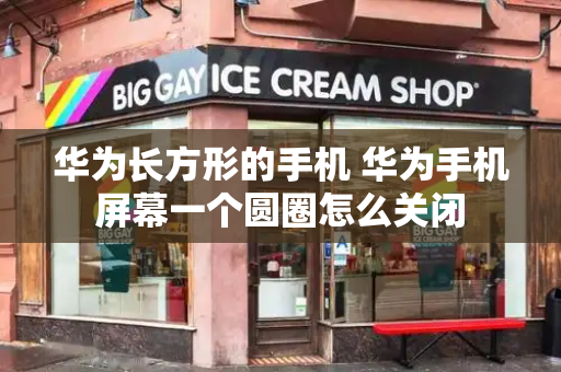 华为长方形的手机 华为手机屏幕一个圆圈怎么关闭