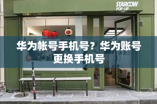 华为帐号手机号？华为账号更换手机号