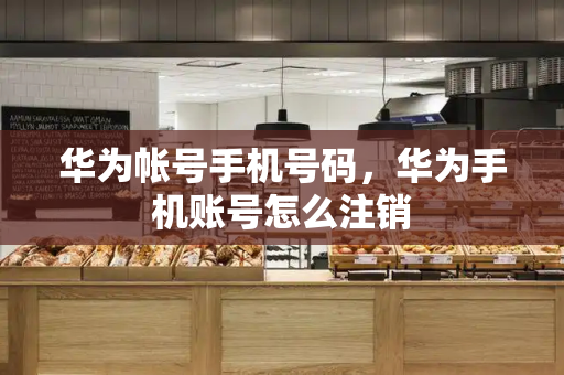 华为帐号手机号码，华为手机账号怎么注销-第1张图片-星选测评
