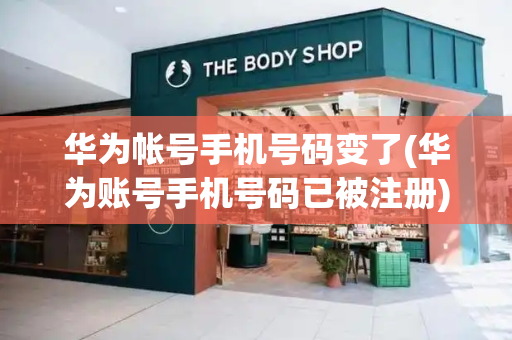 华为帐号手机号码变了(华为账号手机号码已被注册)