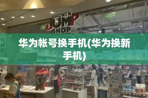 华为帐号换手机(华为换新手机)