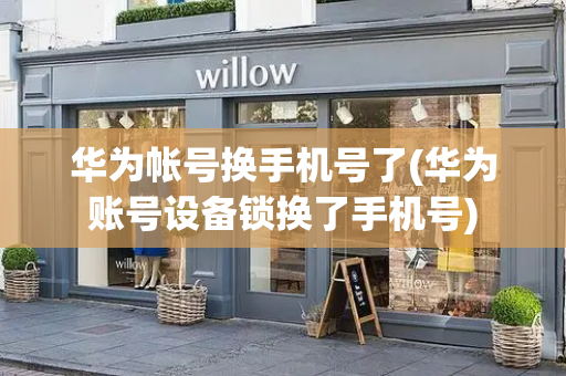华为帐号换手机号了(华为账号设备锁换了手机号)