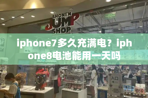 iphone7多久充满电？iphone8电池能用一天吗
