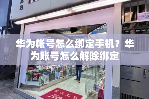 华为帐号怎么绑定手机？华为账号怎么解除绑定