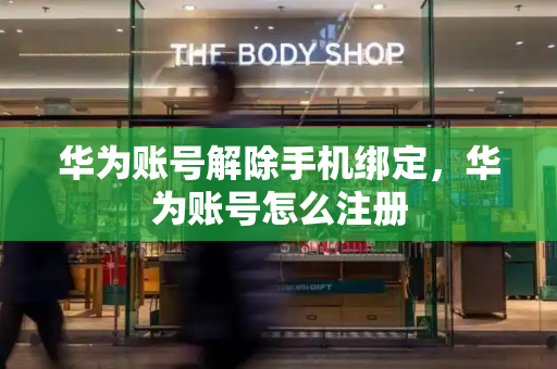 华为账号解除手机绑定，华为账号怎么注册