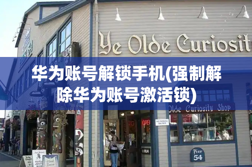 华为账号解锁手机(强制解除华为账号激活锁)