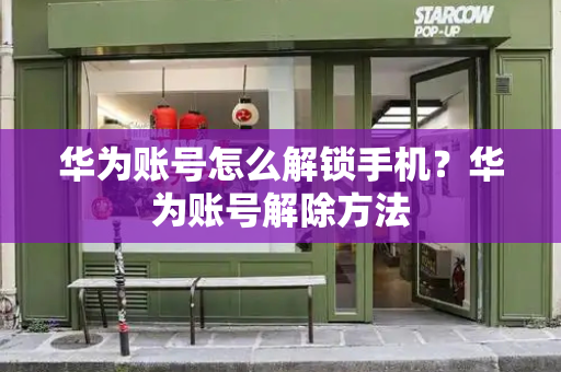 华为账号怎么解锁手机？华为账号解除方法