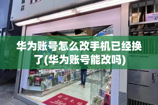 华为账号怎么改手机已经换了(华为账号能改吗)