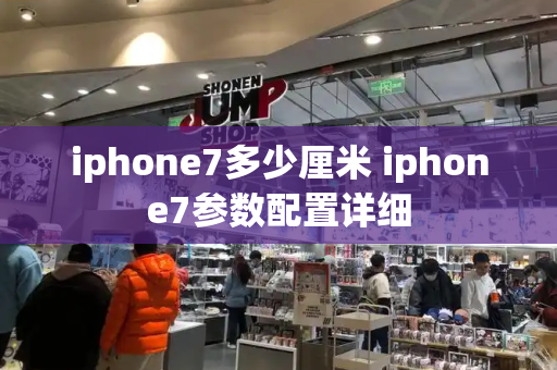 iphone7多少厘米 iphone7参数配置详细