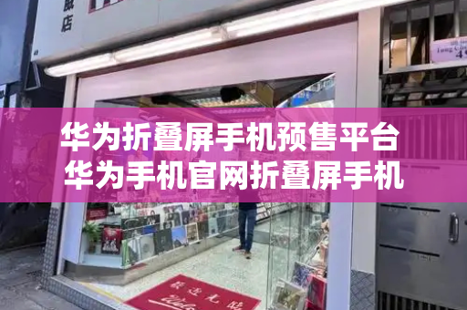 华为折叠屏手机预售平台 华为手机官网折叠屏手机-第1张图片-星选测评