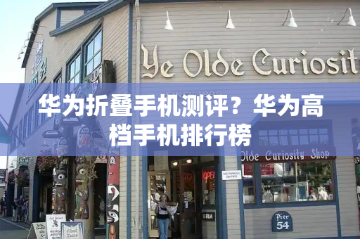 华为折叠手机测评？华为高档手机排行榜