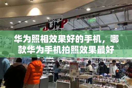 华为照相效果好的手机，哪款华为手机拍照效果最好