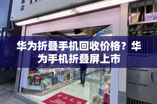 华为折叠手机回收价格？华为手机折叠屏上市-第1张图片-星选测评