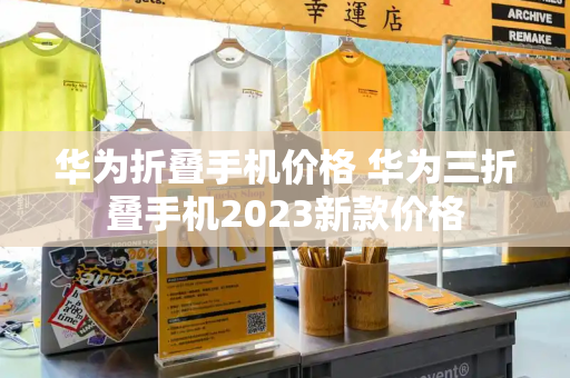 华为折叠手机价格 华为三折叠手机2023新款价格-第1张图片-星选测评
