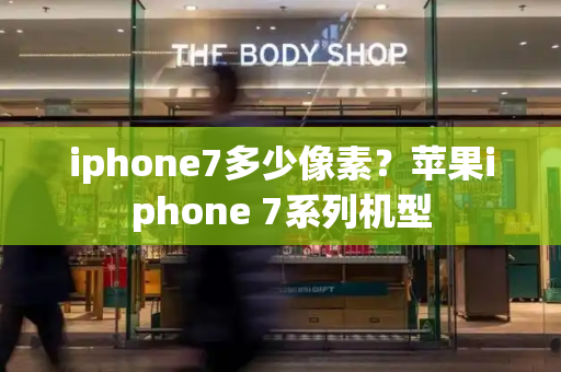 iphone7多少像素？苹果iphone 7系列机型