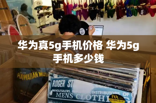 华为真5g手机价格 华为5g手机多少钱
