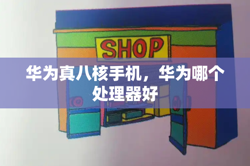 华为真八核手机，华为哪个处理器好-第1张图片-星选测评