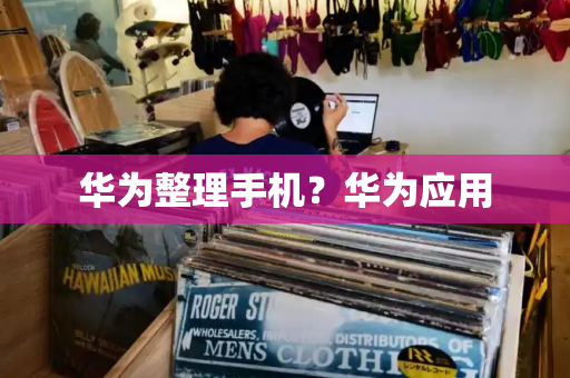华为整理手机？华为应用
